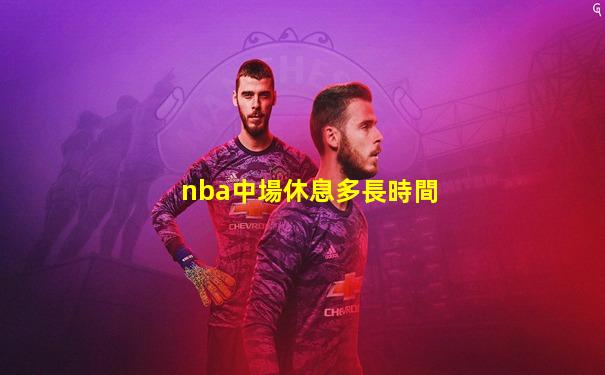 nba中場休息多長時間