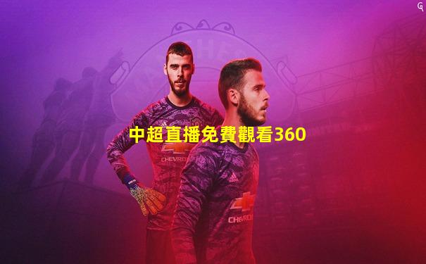 中超直播免費觀看360