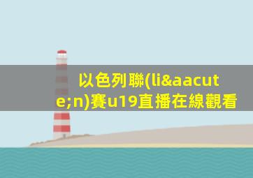 以色列聯(lián)賽u19直播在線觀看