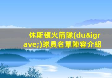 休斯頓火箭隊(duì)球員名單陣容介紹