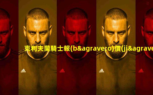 克利夫蘭騎士報(bào)價(jià)