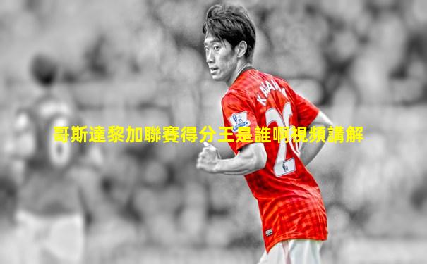 哥斯達黎加聯賽得分王是誰啊視頻講解