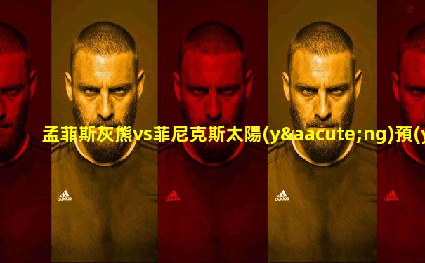 孟菲斯灰熊vs菲尼克斯太陽(yáng)預(yù)測(cè)