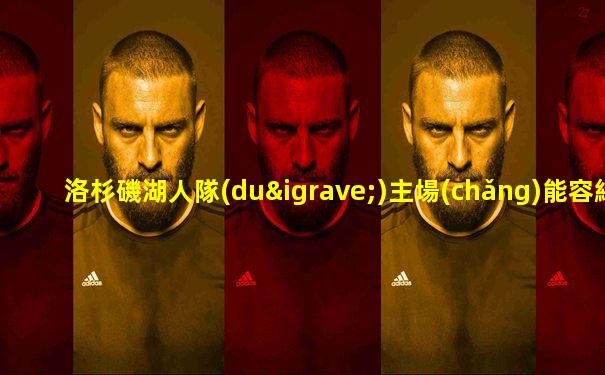洛杉磯湖人隊(duì)主場(chǎng)能容納多少人