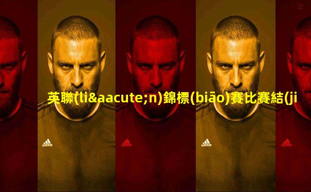 英聯(lián)錦標(biāo)賽比賽結(jié)果如何