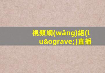 視頻網(wǎng)絡(luò)直播